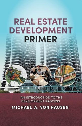 Real Estate Development Primer: An Introduction to Development Process by Michael A Von Hausen 9781779622785