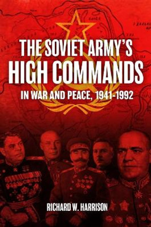 The Soviet Army High Commands in War and Peace, 1941-1992 by Richard W. Harrison