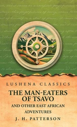 The Man-Eaters of Tsavo And Other East African Adventures by J H Patterson 9798890969132
