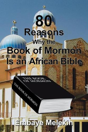 80 Reasons Why the Book of Mormon Is an African Bible by Embaye Melekin 9781543487756