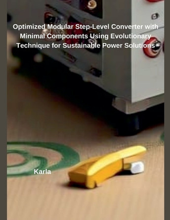 Optimized Modular Step-Level Converter with Minimal Components Using Evolutionary Technique for Sustainable Power Solutions by Karla 9798230205500
