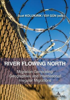 River Flowing North: Migration Generating Geographies and International Irregular Migrations by Suat KOLUKIRIK 9783631832585