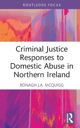 Criminal Justice Responses to Domestic Abuse in Northern Ireland by Ronagh McQuigg