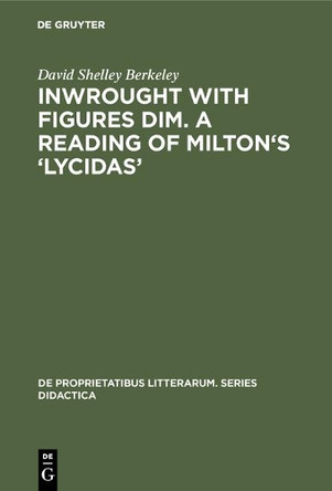 Inwrought with figures dim. A reading of Milton's 'Lycidas' by David Shelley Berkeley 9783110990744