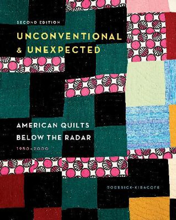 Unconventional & Unexpected, 2nd Edition: American Quilts Below the Radar, 1950-2000 by Roderick Kiracofe