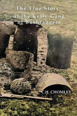 THE TRUE STORY OF THE KELLY GANG OF BUSHRANGERS by C.H. Chomley 9781922473295