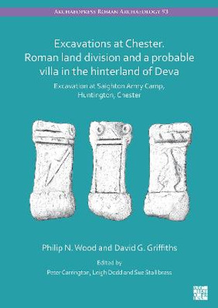 Excavations at Chester. Roman Land Fivision and a Probable Villa in the Hinterland of Deva: Excavation at Saighton Army Camp, Huntington, Chester by Philip N. Wood