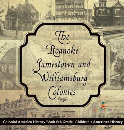 The Roanoke, Jamestown and Williamsburg Colonies - Colonial America History Book 5th Grade Children's American History by Baby Professor 9798869414304