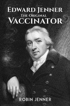 Edward Jenner - the Original Vaccinator by Robin Jenner