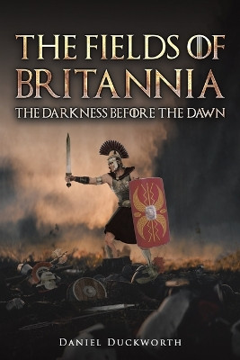 The Fields of Britannia : The Darkness Before the Dawn by Daniel Duckworth 9781035870608