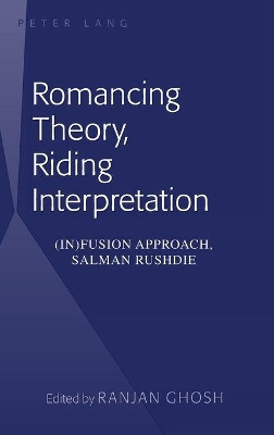 Romancing Theory, Riding Interpretation: (In)fusion Approach, Salman Rushdie by Ranjan Ghosh 9781433112607
