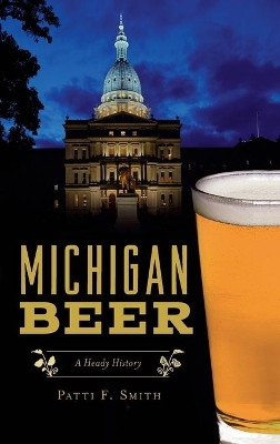 Michigan Beer: A Heady History by Patti F Smith 9781540250933