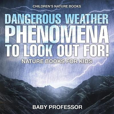 Dangerous Weather Phenomena To Look Out For! - Nature Books for Kids Children's Nature Books by Baby Professor 9781541938229