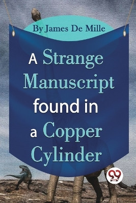 A Strange Manuscript Found In A Copper Cylinder by James De Mille 9789357481519