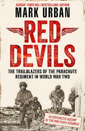 Red Devils: The Trailblazers of the Parachute Regiment in WW2: An Authorized History by Mark Urban