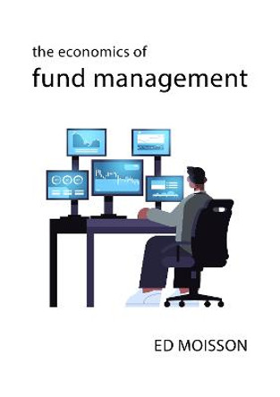 The Economics of Fund Management by Ed Moisson