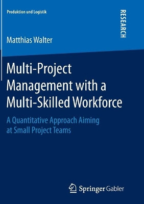 Multi-Project Management with a Multi-Skilled Workforce: A Quantitative Approach Aiming at Small Project Teams by Matthias Walter 9783658140809