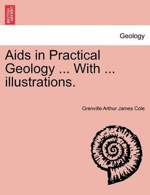 AIDS in Practical Geology ... with ... Illustrations. by Grenville Arthur James Cole 9781240918485