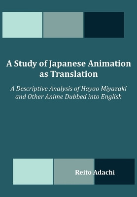 A Study of Japanese Animation as Translation: A Descriptive Analysis of Hayao Miyazaki and Other Anime Dubbed Into English by Reito Adachi 9781612339481