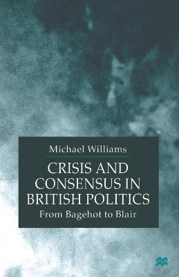 Crisis and Consensus in British Politics: From Bagehot to Blair by M. Williams 9781349416844