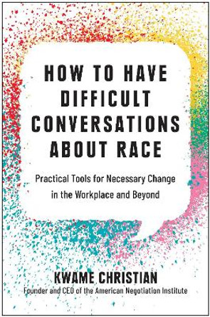 How to Have Difficult Conversations About Race: Practical Tools for Necessary Change in the Workplace and Beyond by Kwame Christian