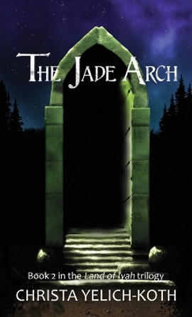 The Jade Arch (Land of Iyah Book 2) by Christa Yelich-Koth 9781958105030