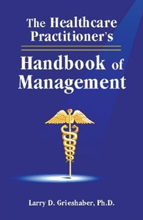 The Healthcare Practitioner's Handbook of Management by Larry D. Grieshaber 9781574440966