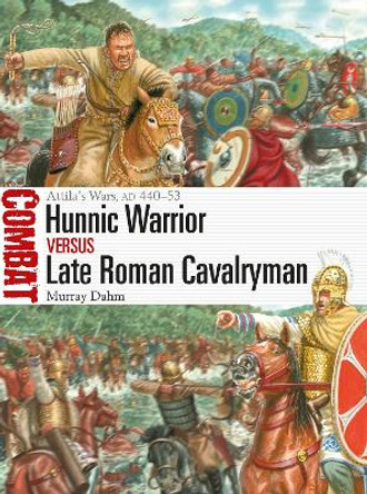 Hunnic Warrior vs Late Roman Cavalryman: Attila's Wars, AD 440-53 by Dr Murray Dahm