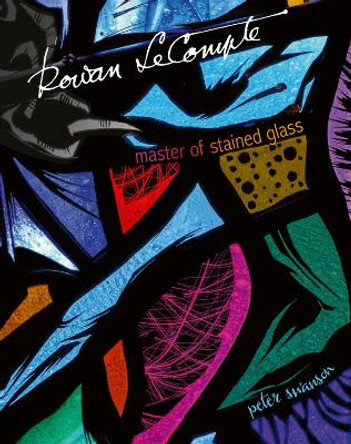 Rowan LeCompte: Master of Stained Glass by Peter Swanson