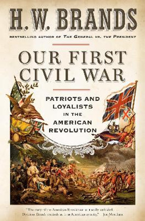 Our First Civil War: Patriots and Loyalists in the American Revolution by H. W. Brands