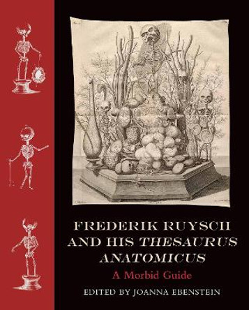 Frederik Ruysch and His Thesaurus Anatomicus: A Morbid Guide by Joanna Ebenstein