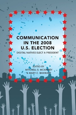 Communication in the 2008 U.S. Election: Digital Natives Elect a President by Mitchell S. McKinney 9781433109881