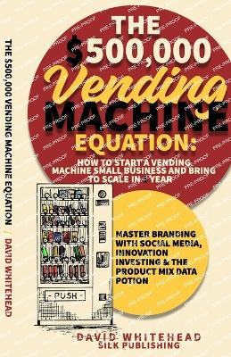 The $500,000 Vending Machine Equation: Master Branding with Social Media, Innovation Investing & The Product Mix Data Potion by David Whitehead 9781989971376