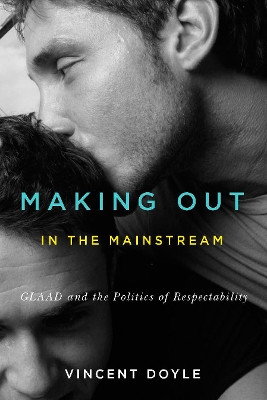 Making Out in the Mainstream: GLAAD and the Politics of Respectability by Vincent Doyle 9780773546783