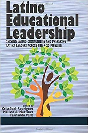 Latino Educational Leadership: Serving Latino Communities and Preparing Latinx Leaders Across the P-20 Pipeline by Cristobal Rodriguez 9781641133562
