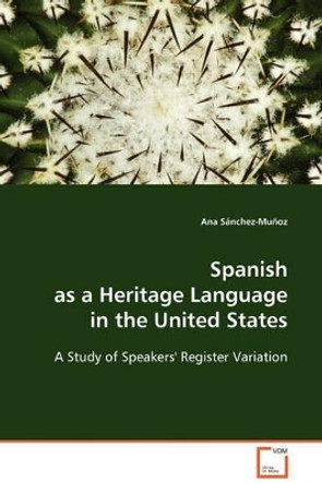 Spanish as a Heritage Language in the United States - A Study of Speakers' Register Variation by Ana Sanchez-Munoz 9783639129366