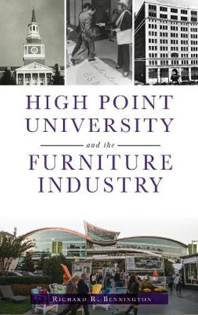 High Point University and the Furniture Industry by Richard R Bennington 9781540248688