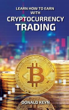 Learn How to Earn With Cryptocurrency Trading by Donald Keyn 9781802688986