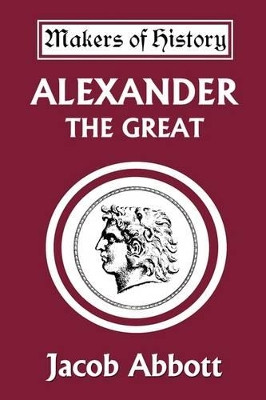Alexander the Great (Yesterday's Classics) by Jacob Abbott 9781599151328