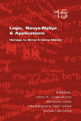 Logic, Navya-Nyaya and Its Applications: Homge to Bimal Krishna Chakraborty by Mihir K. Chakraborty 9781904987444