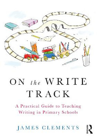 On the Write Track: A Practical Guide to Teaching Writing in Primary Schools by James Clements