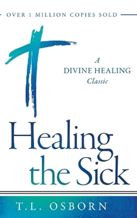 Healing the Sick: A Divine Healing Classic by T L Osborn 9781680317947