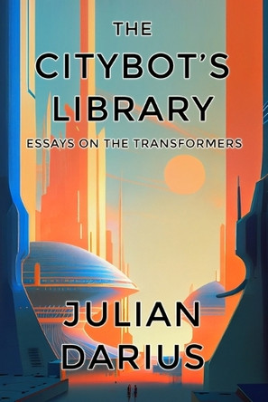 The Citybot's Library: Essays on the Transformers by Julian Darius 9781940589350
