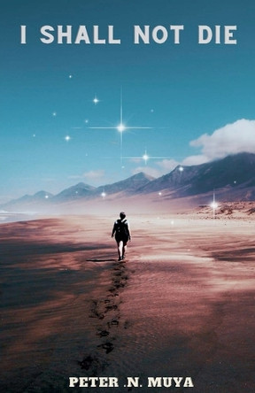 I Shall Not Die by Peter N Muya 9798227754523