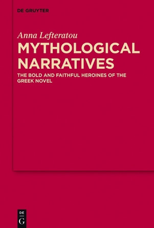 Mythological Narratives: The Bold and Faithful Heroines of the Greek Novel by Anna Lefteratou 9783110527322
