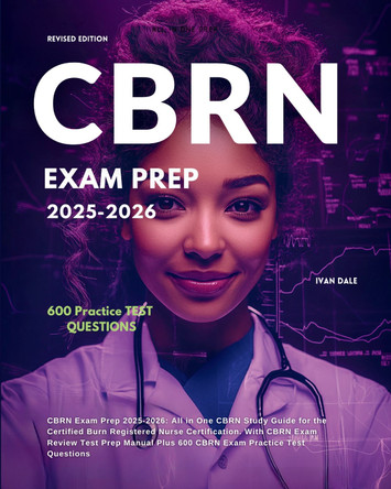 CBRN Exam Prep 2025-2026: All in One CBRN Study Guide for the Certified Burn Registered Nurse Certification. With CBRN Exam Review Test Prep Manual Plus 600 CBRN Exam Practice Test Questions by Ivan Dale 9781836907152