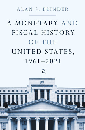 A Monetary and Fiscal History of the United States, 1961-2021 by Alan Blinder