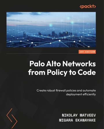 Palo Alto Networks from Policy to Code: Create robust firewall policies and automate deployment efficiently Nikolay Matveev 9781835881286