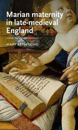 Marian Maternity in Late-Medieval England Mary Beth Long 9781526191601