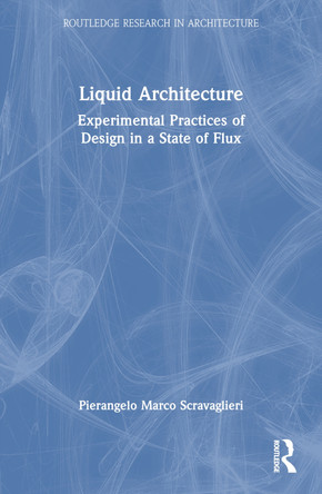 Liquid Architecture: Experimental Practices of Design in a State of Flux Pierangelo Marco Scravaglieri 9781032394565